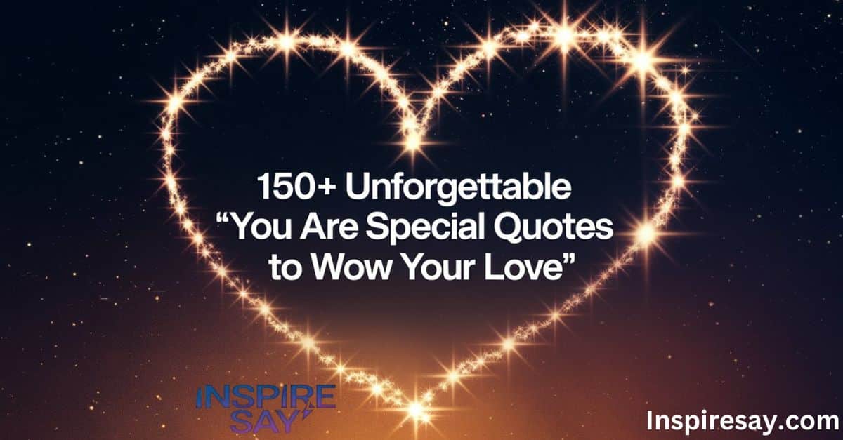 150+ Unforgettable You Are Special Quotes to Wow Your Love