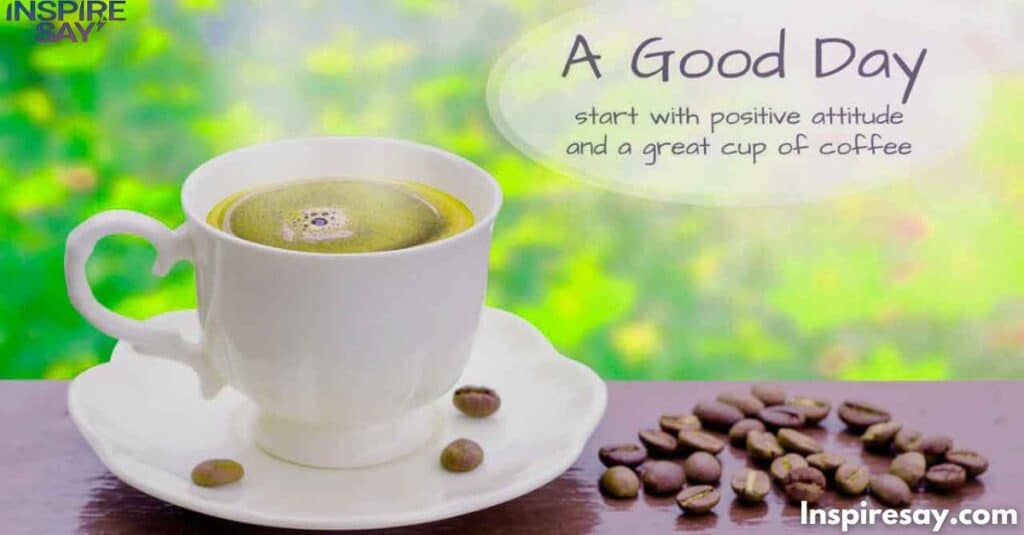 "A Good Day, Start with positive attitude and a great cup of coffee".