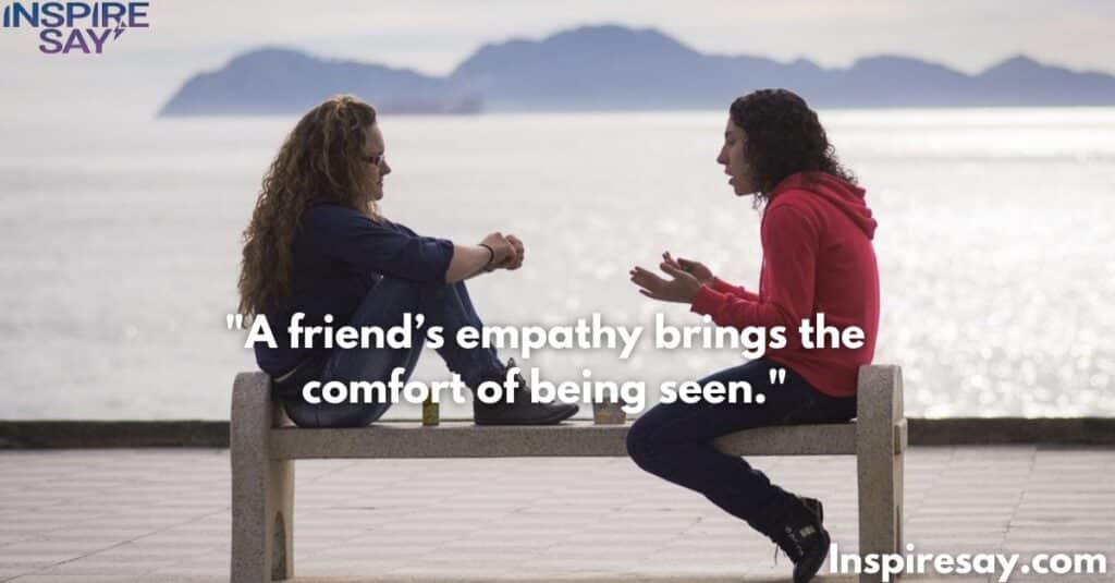 A friend’s empathy brings the comfort of being seen.