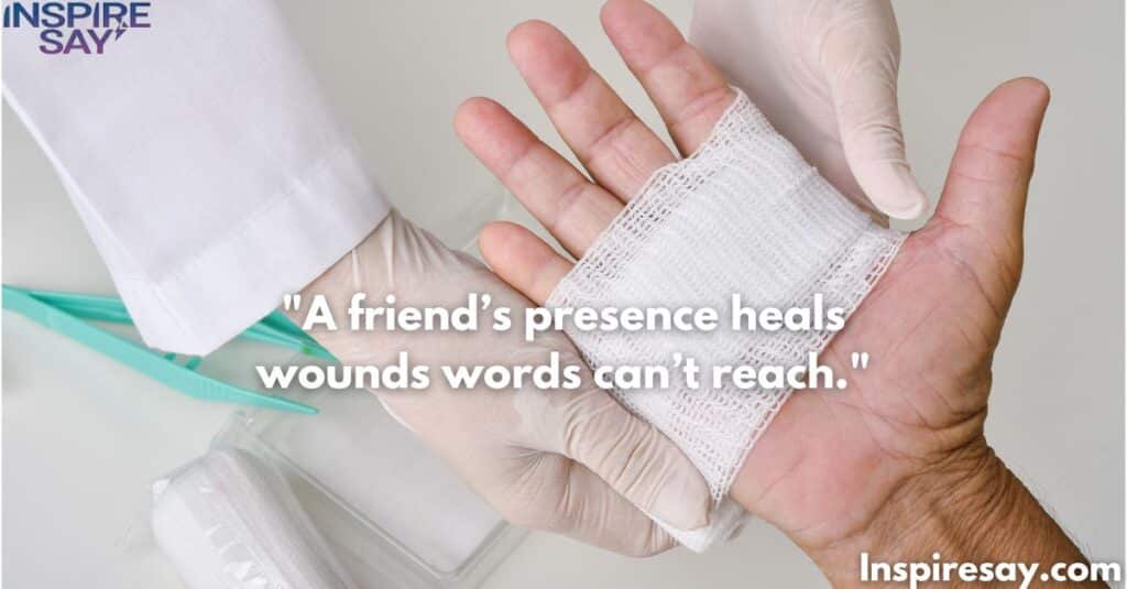 A friend’s presence heals wounds words can’t reach.