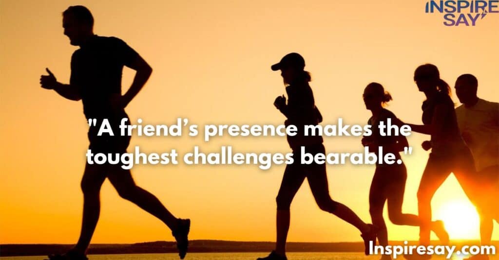 A friend’s presence makes the toughest challenges bearable.