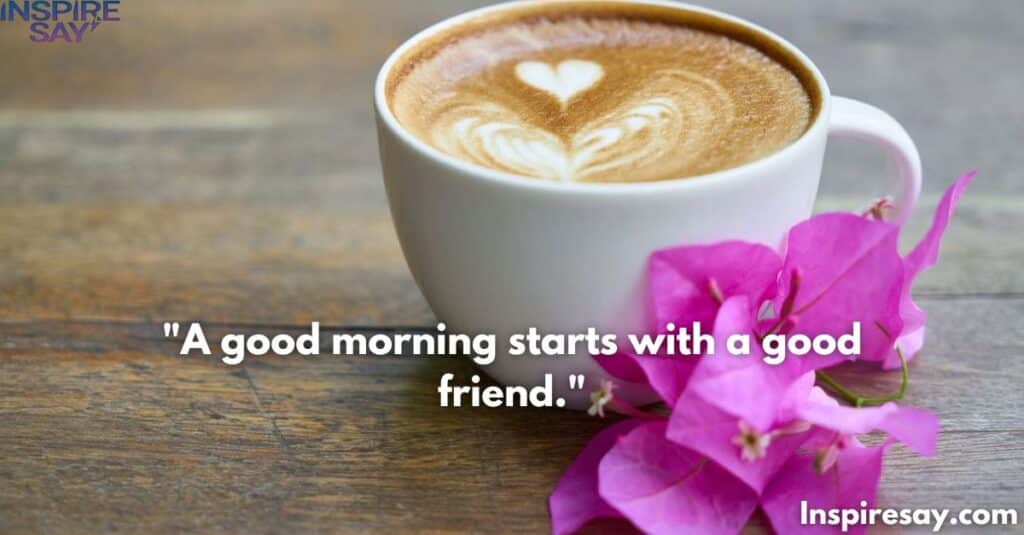 "A good morning starts with a good friend."