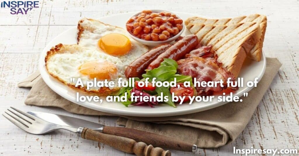 "A plate full of food, a heart full of love, and friends by your side."