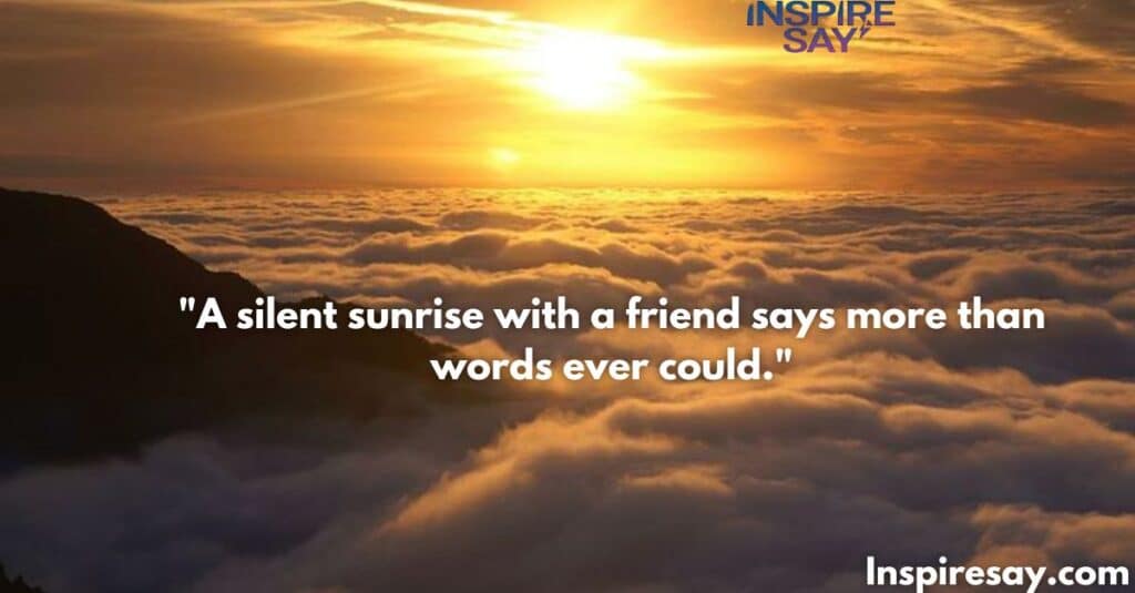 A silent sunrise with a friend says more than words ever could.