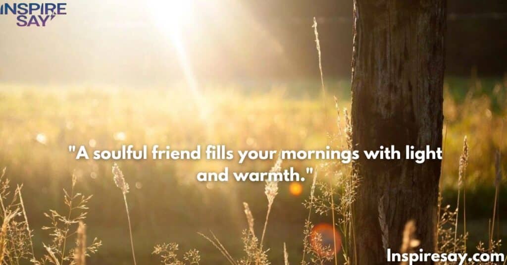 A soulful friend fills your mornings with light and warmth.