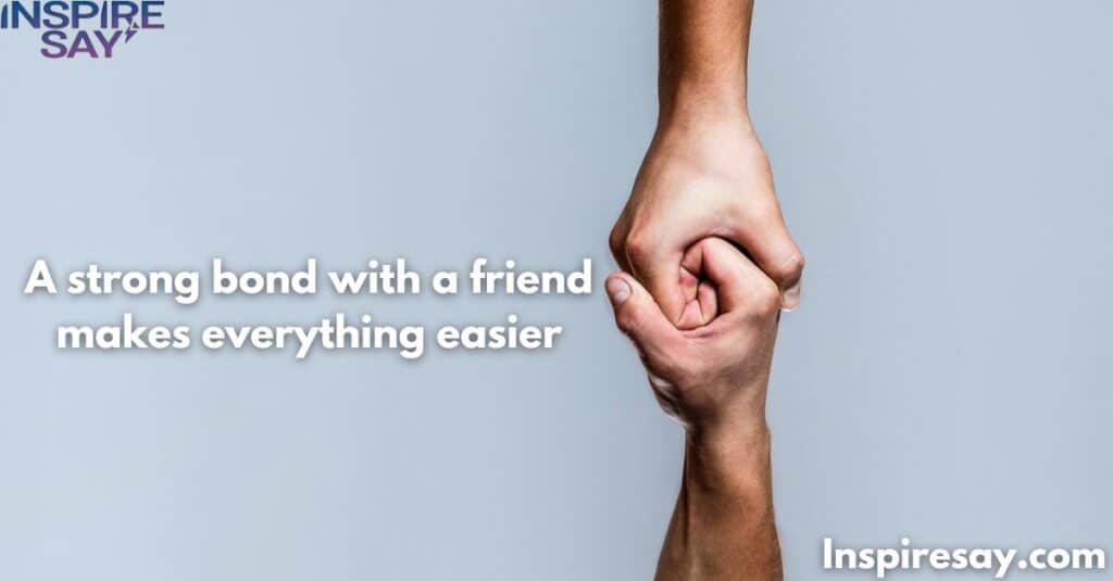 A strong bond with a friend makes everything easier