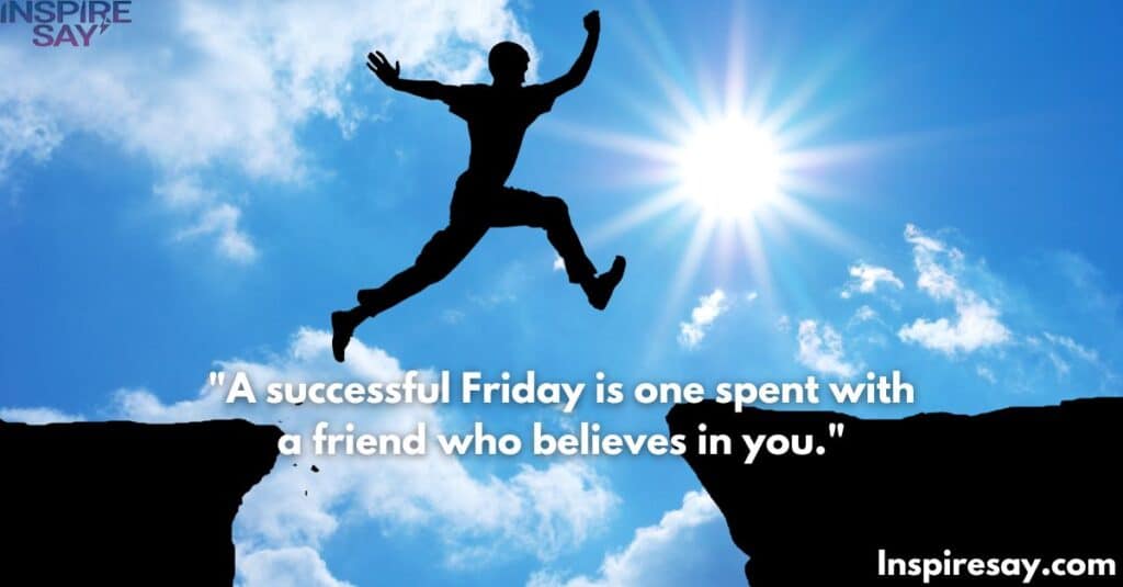 "A successful Friday is one spent with a friend who believes in you."