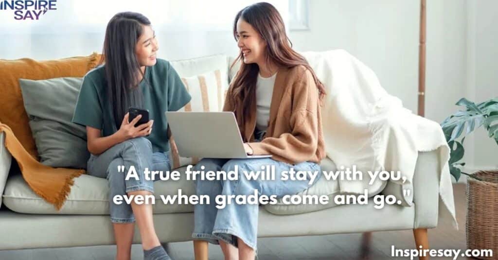 "A true friend will stay with you, even when grades come and go."