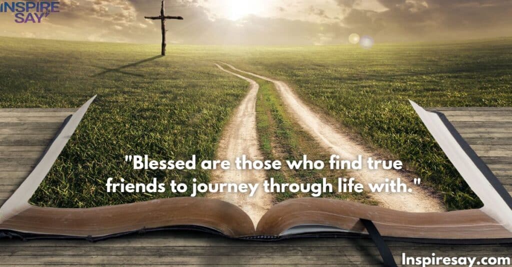 "Blessed are those who find true friends to journey through life with."