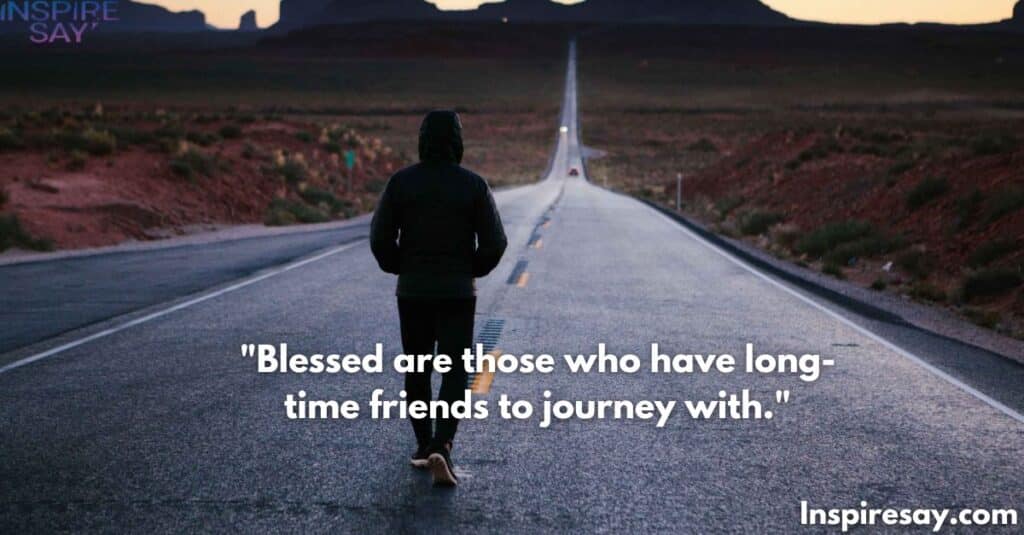 "Blessed are those who have long-time friends to journey with."