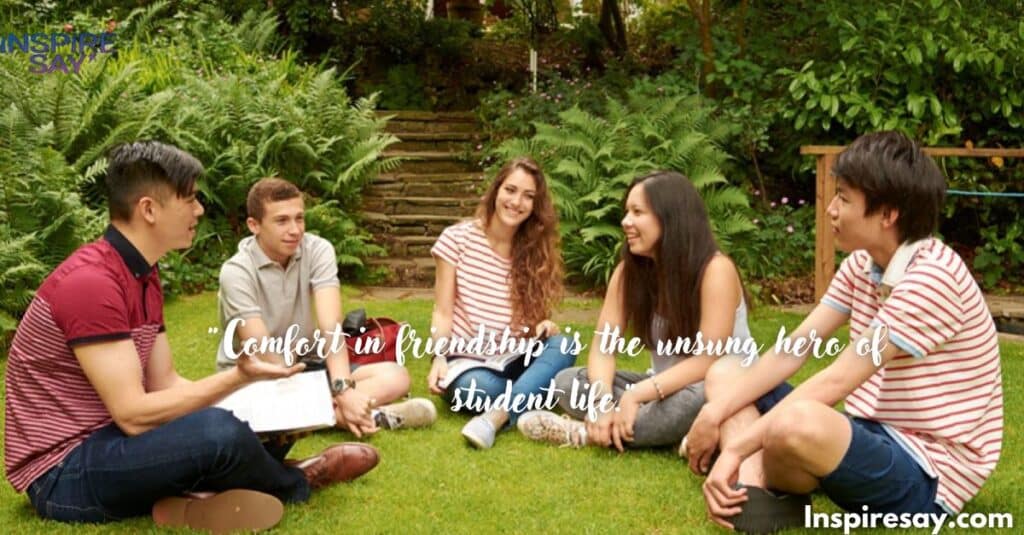 "Comfort in friendship is the unsung hero of student life."