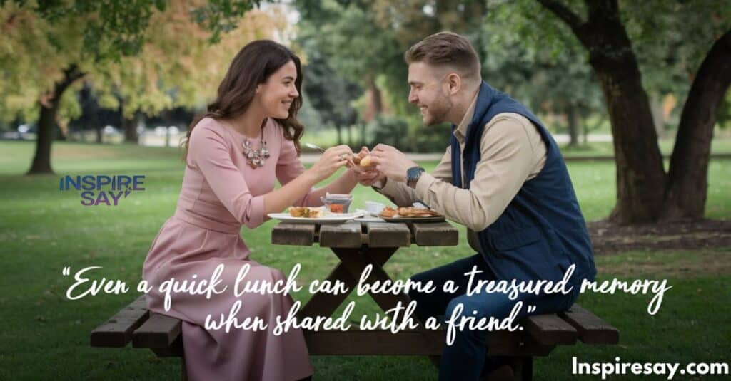 "Even a quick lunch can become a treasured memory when shared with a friend."