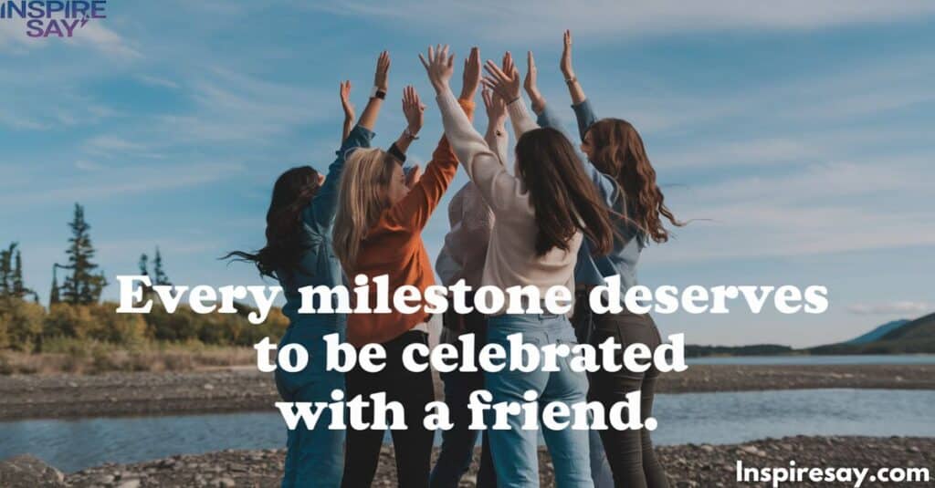 "Every milestone deserves to be celebrated with a friend."