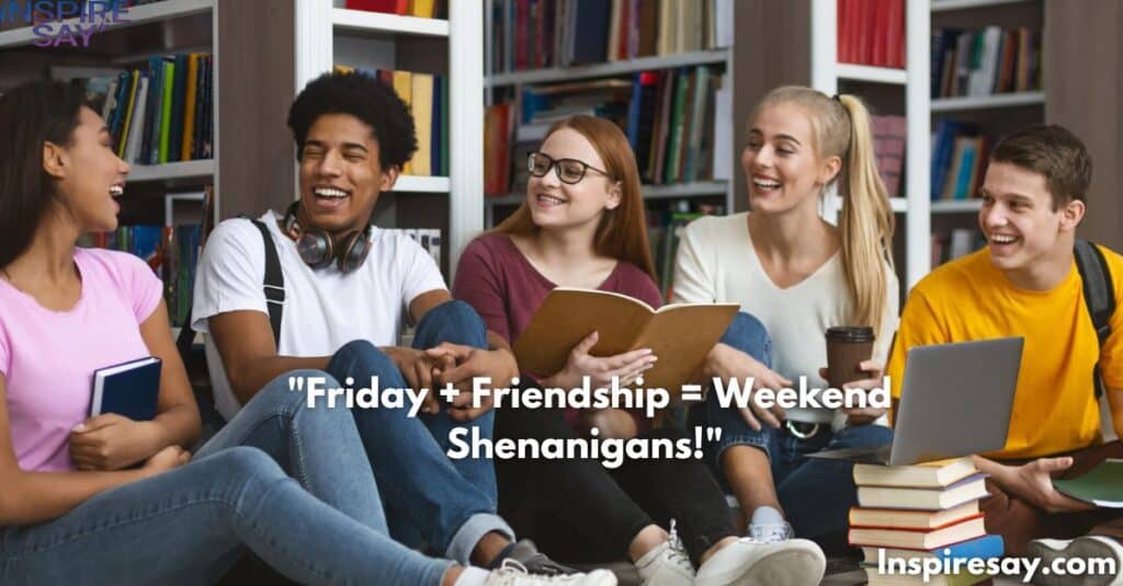 "Friday + Friendship = Weekend Shenanigans!"