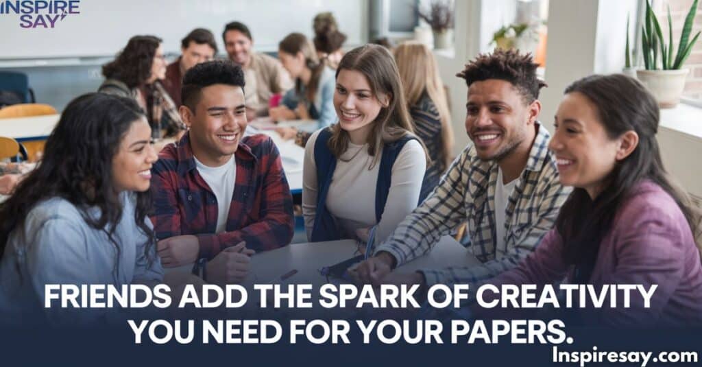 "Friends add the spark of creativity you need for your papers."