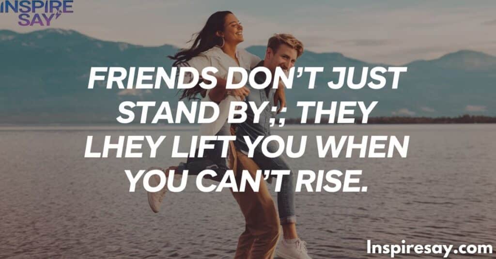 Friends don't just stand by; they lift you when you can't rise.