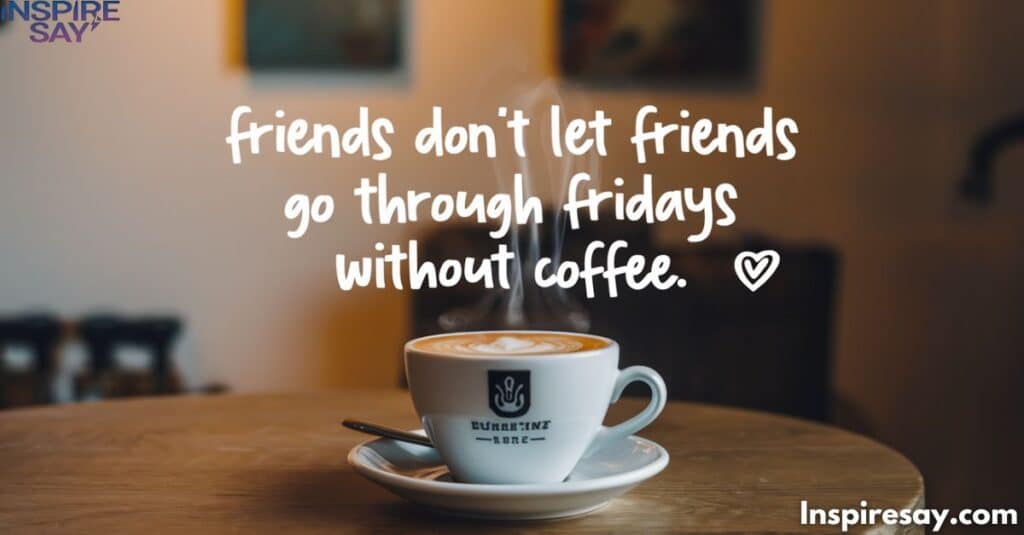 Friends don’t let friends go through Fridays without coffee. ☕