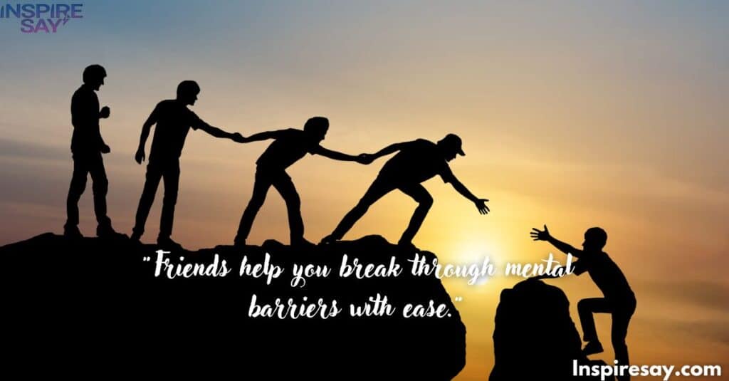 "Friends help you break through mental barriers with ease."