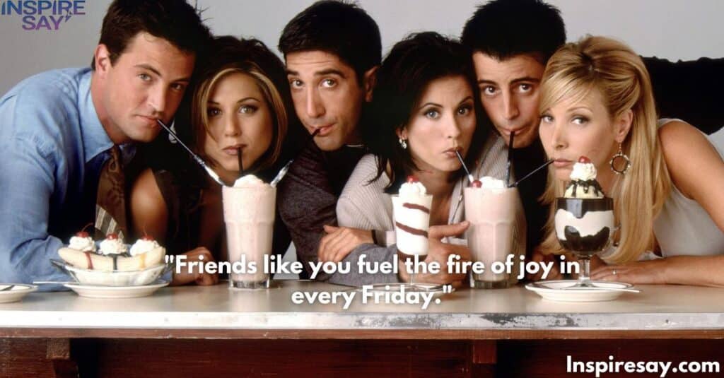 "Friends like you fuel the fire of joy in every Friday."