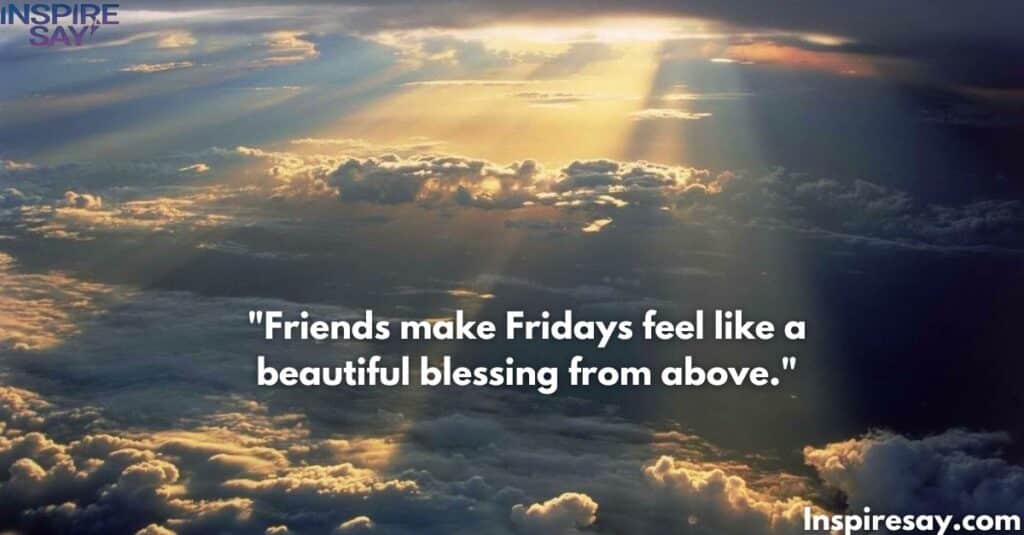 "Friends make Fridays feel like a beautiful blessing from above."