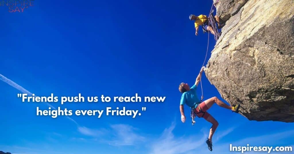 "Friends push us to reach new heights every Friday."