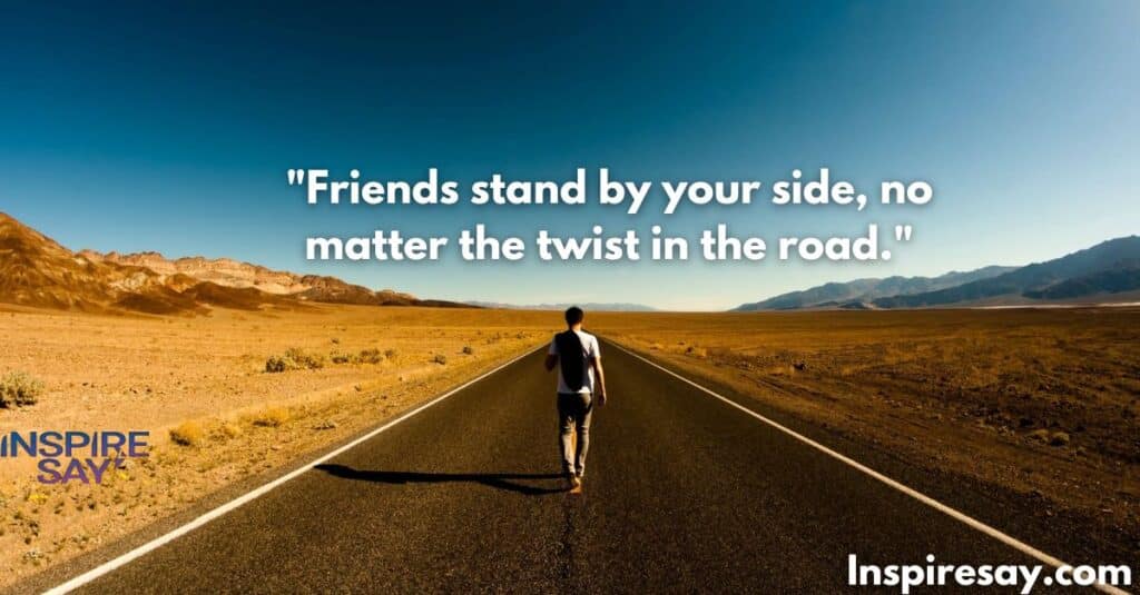 Friends stand by your side, no matter the twist in the road.