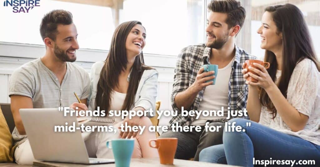 "Friends support you beyond just mid-terms—they are there for life."