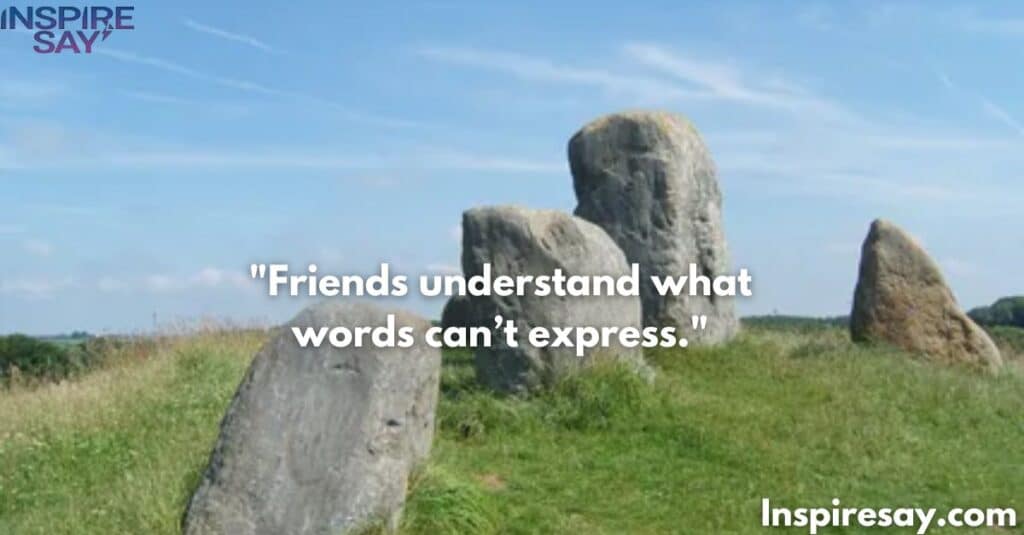 Friends understand what words can’t express.