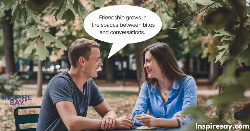 "Friendship grows in the spaces between bites and conversations."