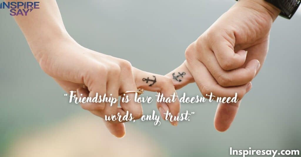 Friendship is love that doesn’t need words, only trust.