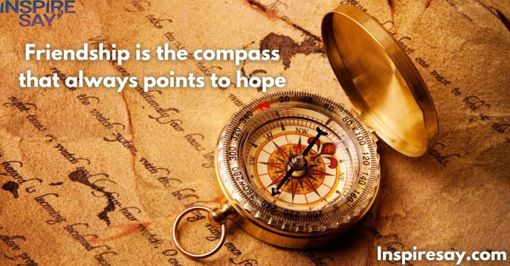 Friendship is the compass that always points to hope