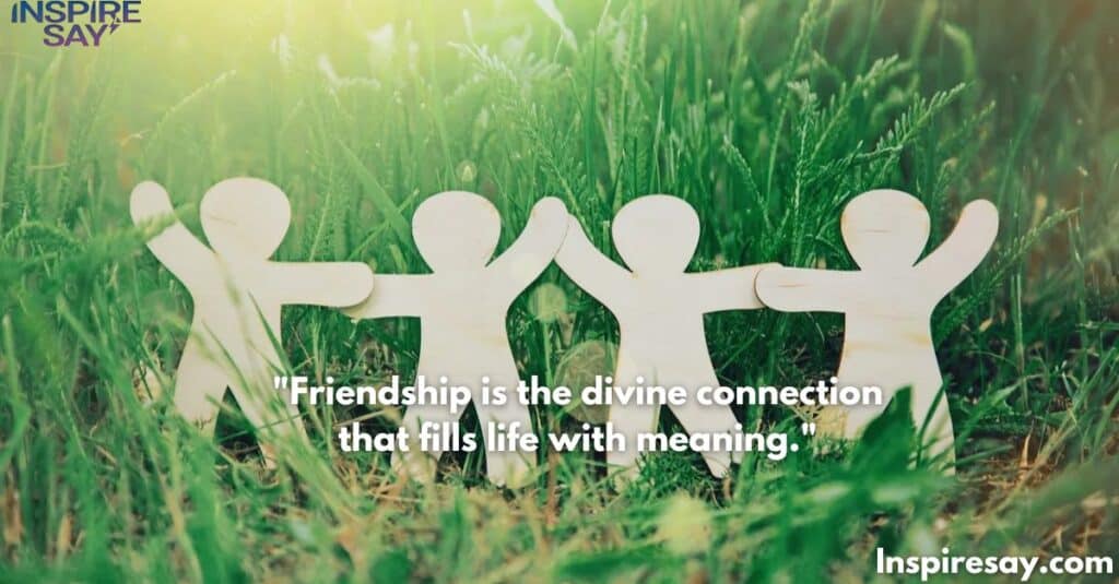 Friendship is the divine connection that fills life with meaning.