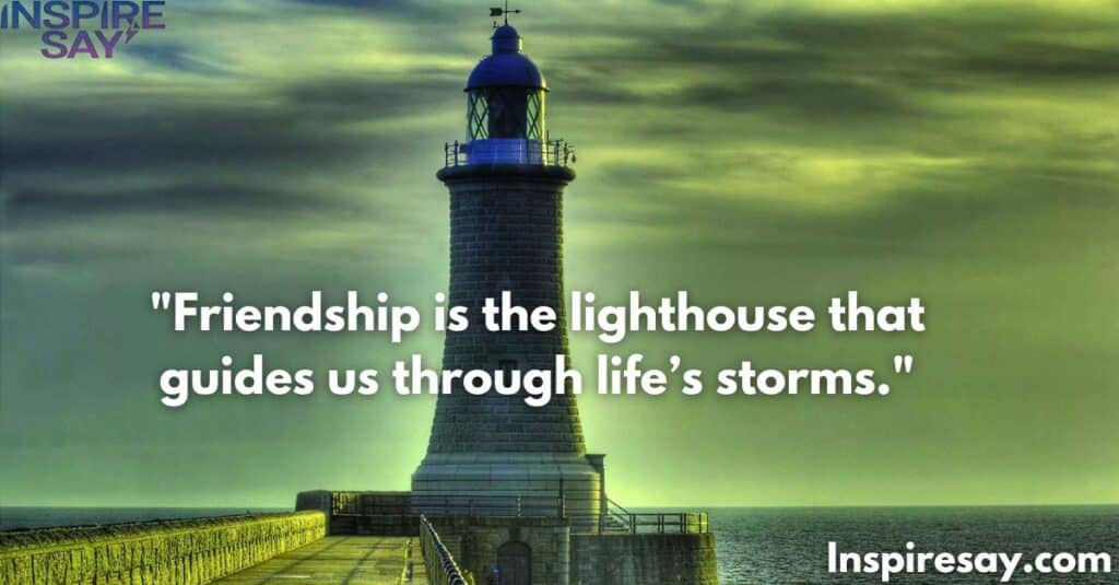 Friendship is the lighthouse that guides us through life’s storms.