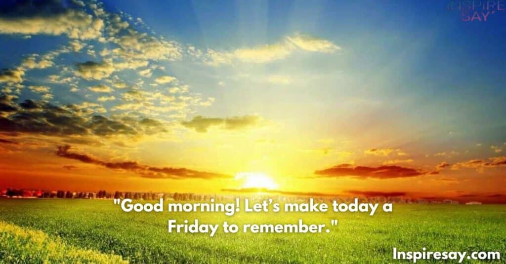 Good morning! Let’s make today a Friday to remember.