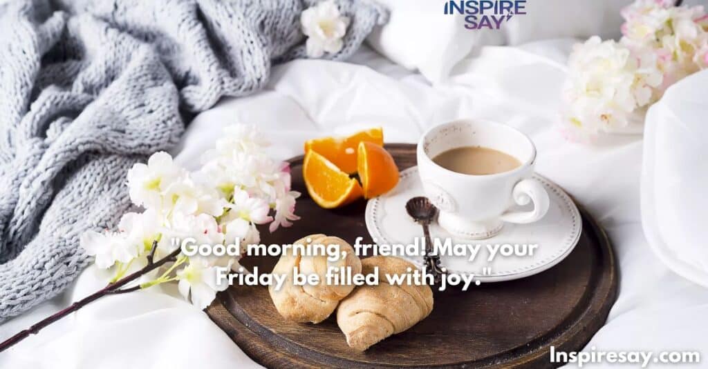 "Good morning, friend! May your Friday be filled with joy."