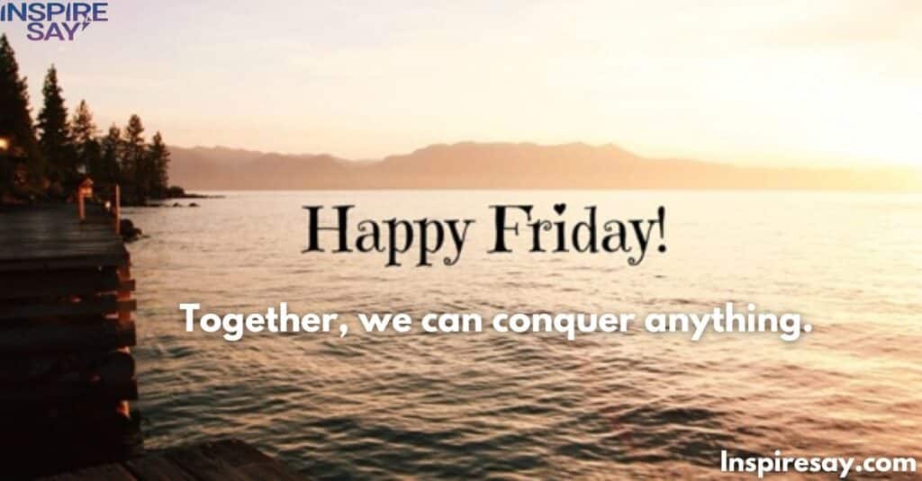 "Happy Friday! Together, we can conquer anything."