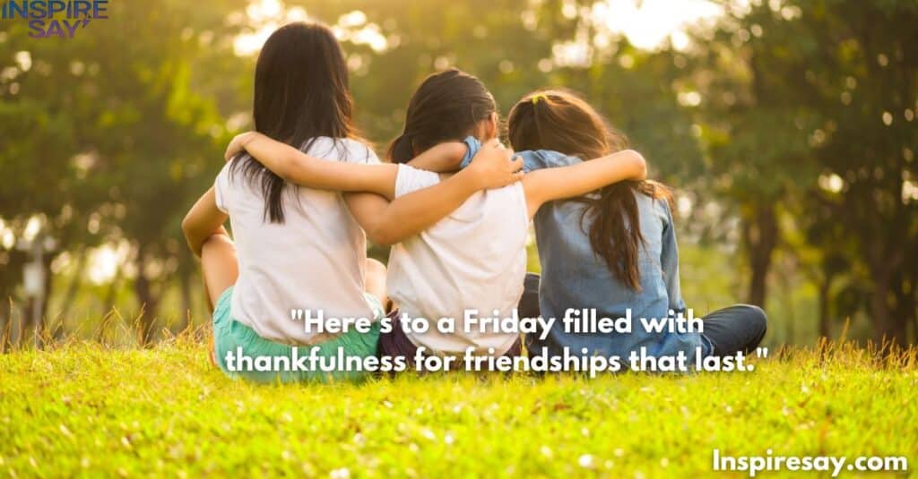 "Here’s to a Friday filled with thankfulness for friendships that last."