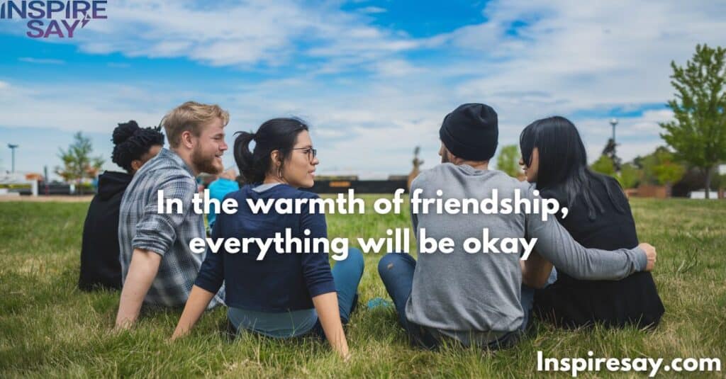 In the warmth of friendship, everything will be okay