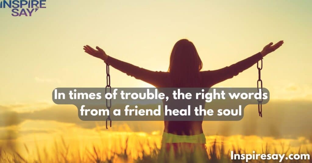 In times of trouble, the right words from a friend heal the soul