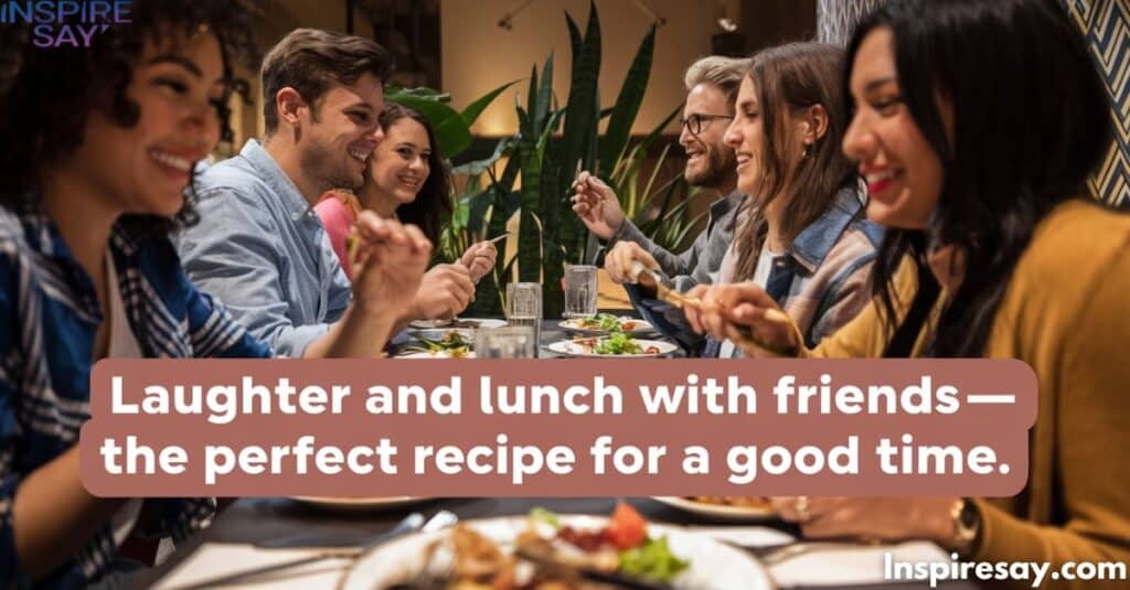 "Laughter and lunch with friends—the perfect recipe for a good time."