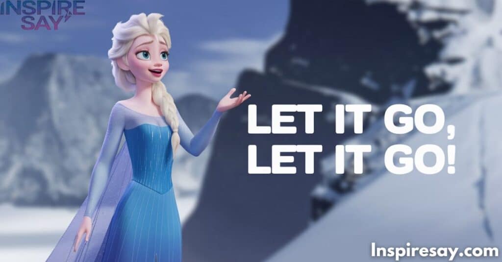 Let it go, let it go! – Elsa