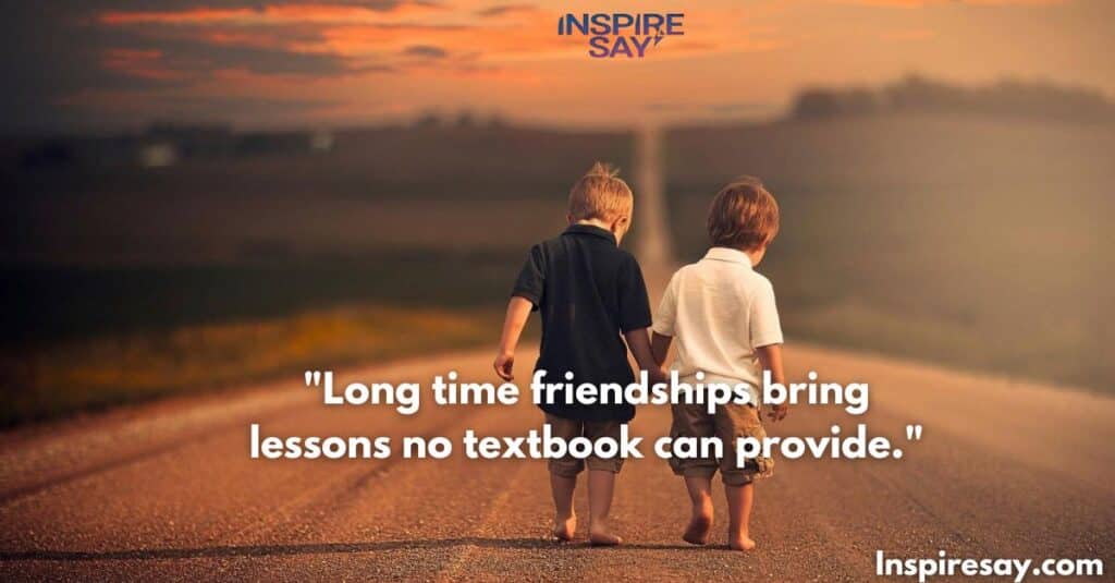 "Long-time friendships bring lessons no textbook can provide."