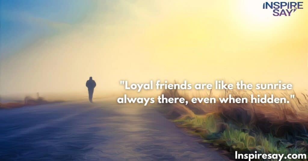 Loyal friends are like the sunrise—always there, even when hidden.