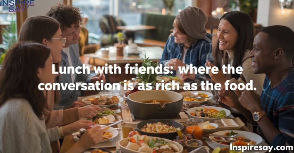 "Lunch with friends: where the conversation is as rich as the food."