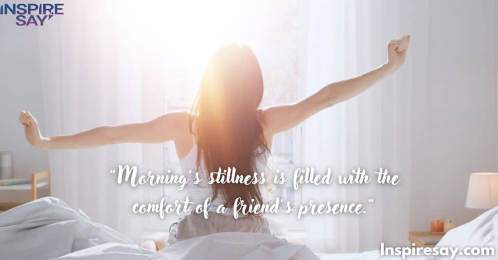 "Morning’s stillness is filled with the comfort of a friend’s presence."