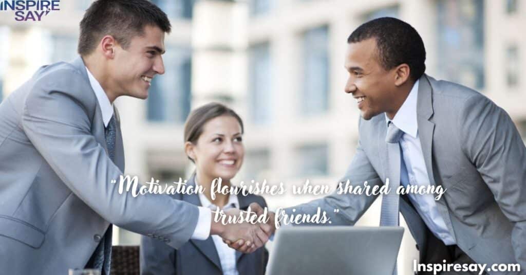 "Motivation flourishes when shared among trusted friends."