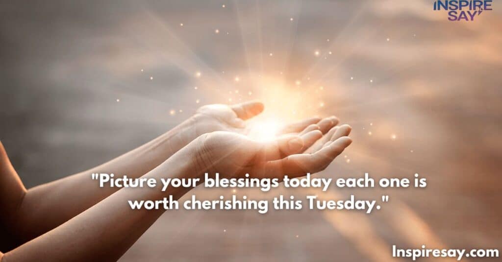 Picture your blessings today—each one is worth cherishing this Tuesday.