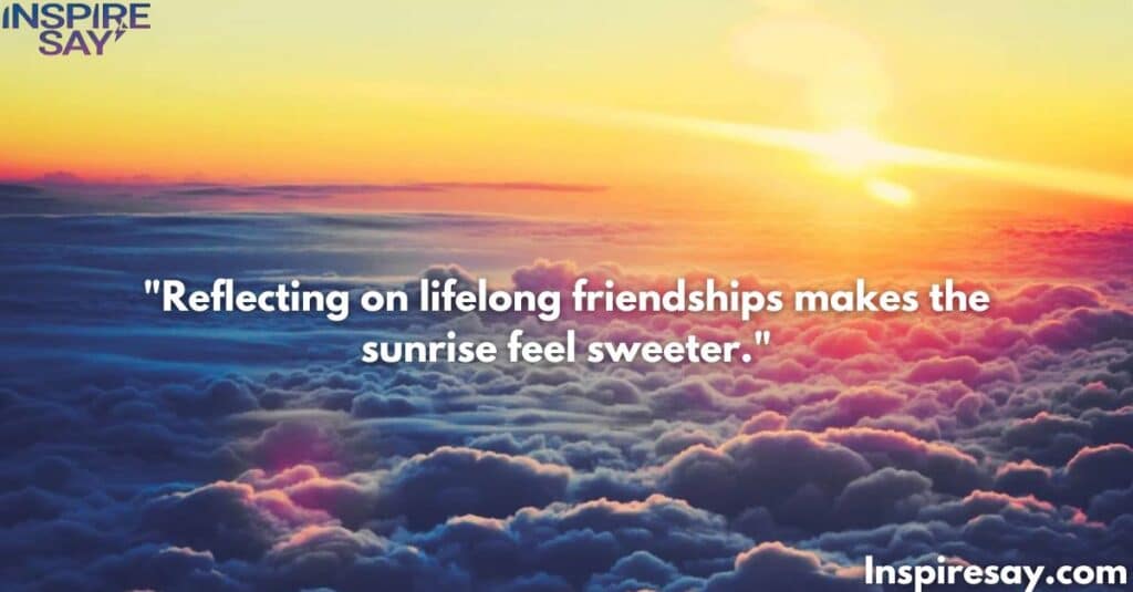 Reflecting on lifelong friendships makes the sunrise feel sweeter.