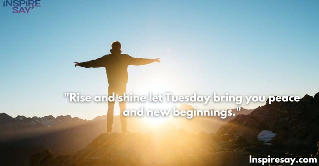 Rise and shine—let Tuesday bring you peace and new beginnings.