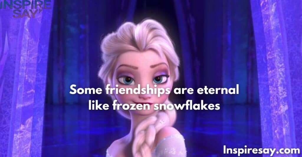 Some friendships are eternal, like frozen snowflakes. – Elsa